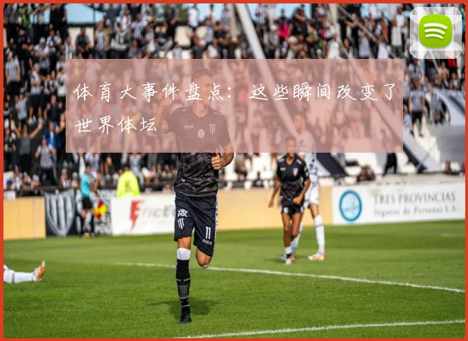 体育大事件盘点：这些瞬间改变了世界体坛