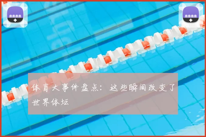 体育大事件盘点：这些瞬间改变了世界体坛