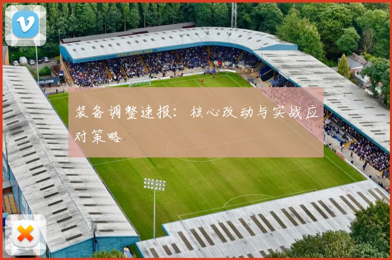 装备调整速报：核心改动与实战应对策略