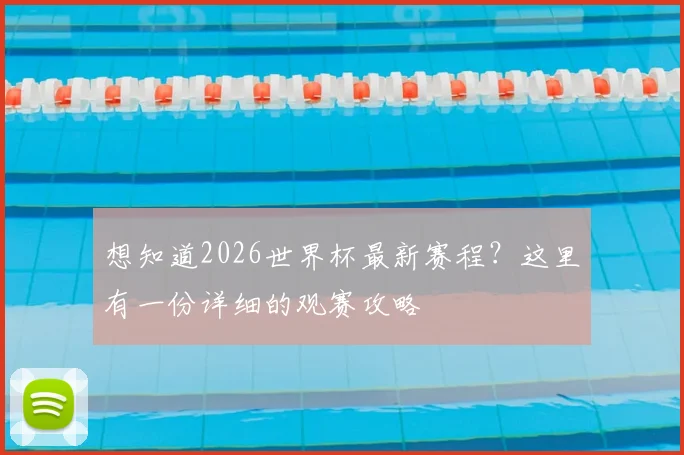 想知道2026世界杯最新赛程？这里有一份详细的观赛攻略