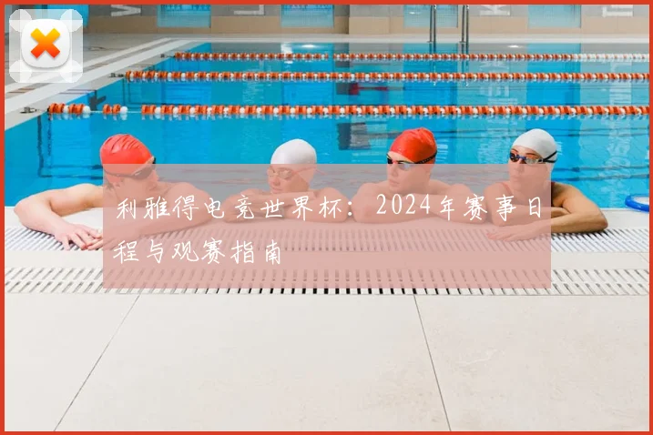 利雅得电竞世界杯：2024年赛事日程与观赛指南