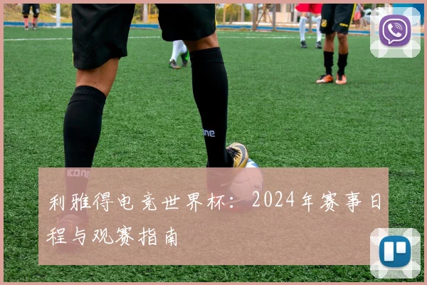 利雅得电竞世界杯：2024年赛事日程与观赛指南