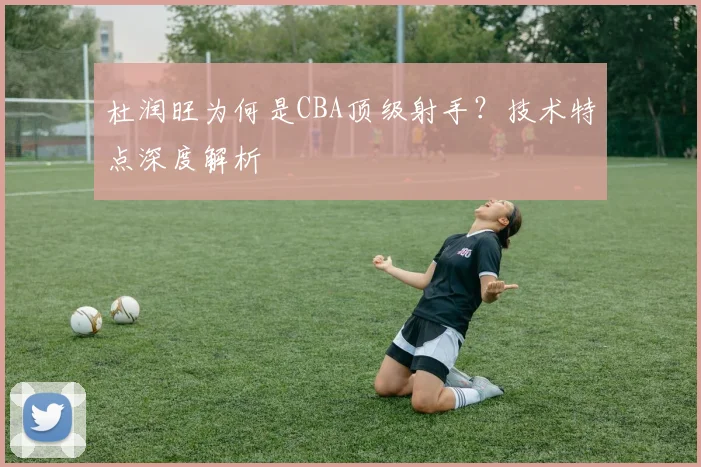 杜润旺为何是CBA顶级射手？技术特点深度解析