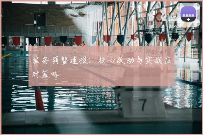 装备调整速报：核心改动与实战应对策略