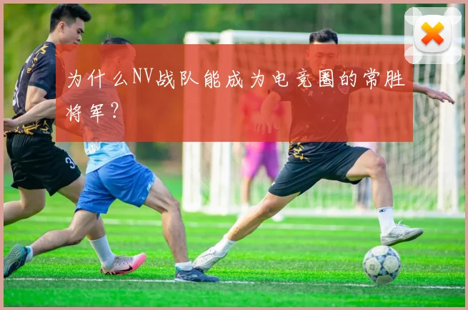为什么NV战队能成为电竞圈的常胜将军？